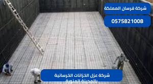 شركة عزل الخزانات الخرسانية بالمدينة المنورة